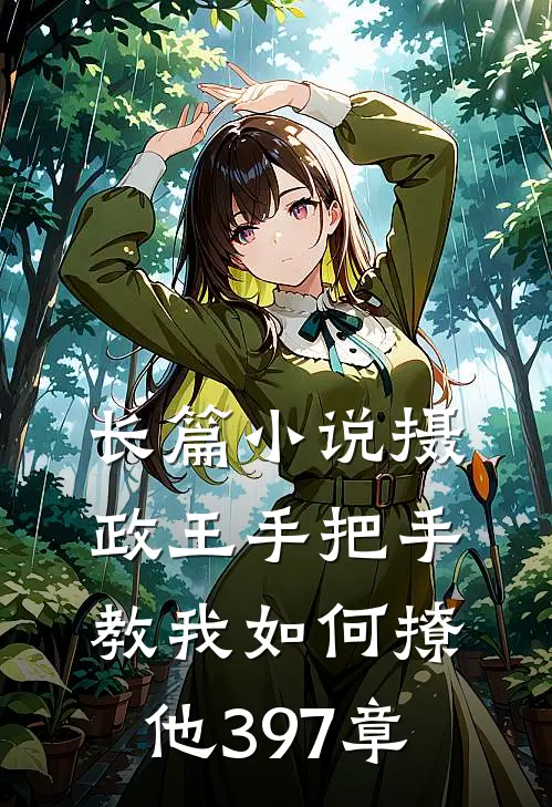长篇小说摄政王手把手教我如何撩他397章
