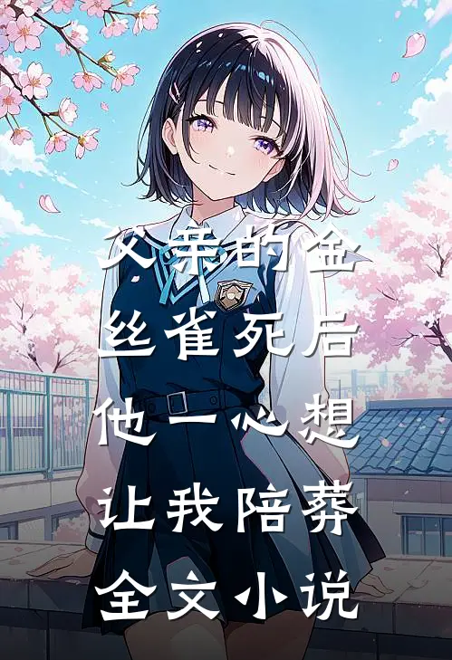 父亲的金丝雀死后，他一心想让我陪葬全文小说