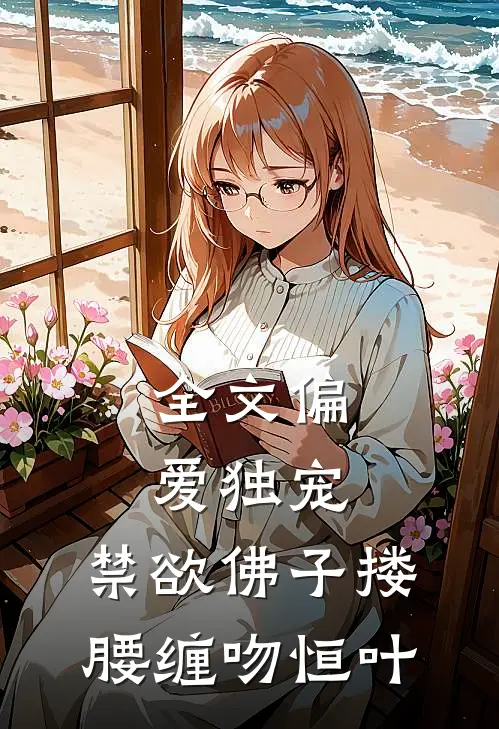 全文偏爱独宠,禁欲佛子搂腰缠吻恒叶