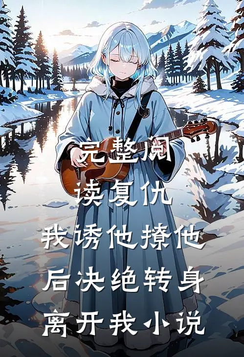 完整阅读复仇:我诱他撩他后决绝转身离开我小说