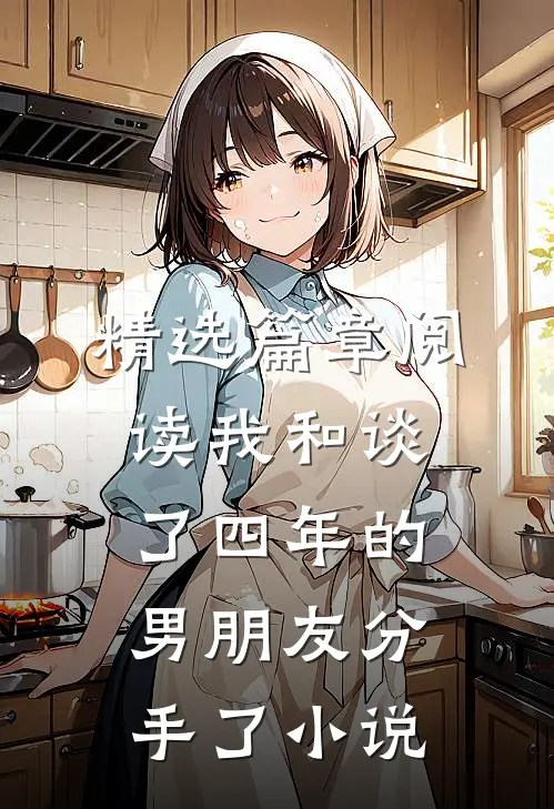 精选篇章阅读我和谈了四年的男朋友分手了小说