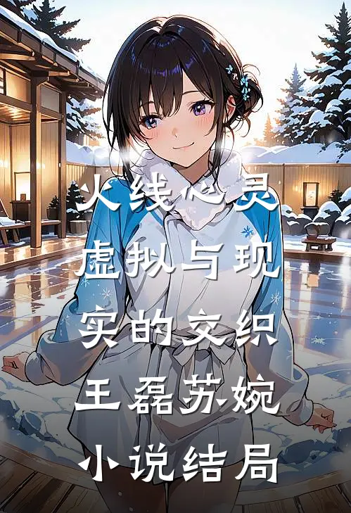 火线心灵：虚拟与现实的交织王磊苏婉小说结局