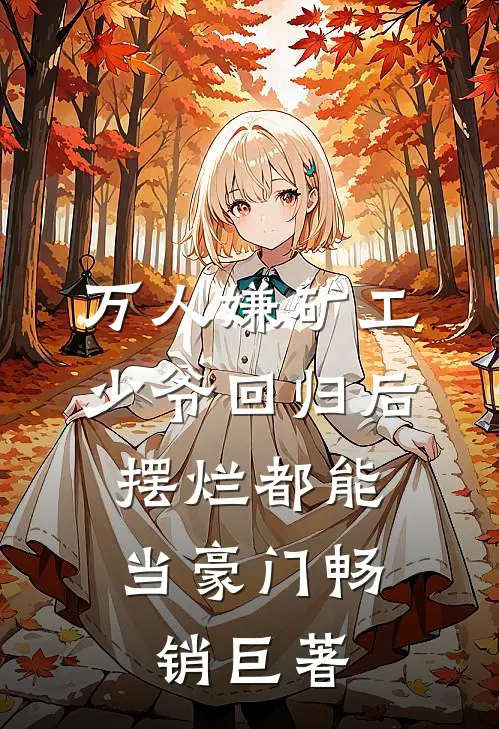 万人嫌矿工少爷回归后，摆烂都能当豪门畅销巨著