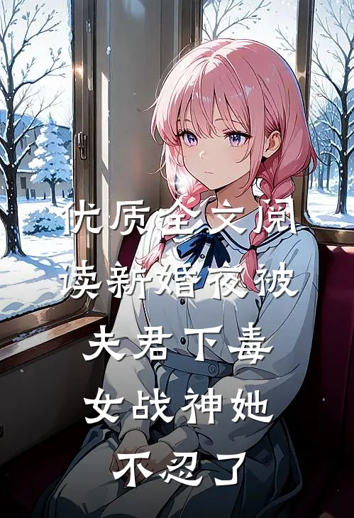 优质全文阅读新婚夜被夫君下毒，女战神她不忍了