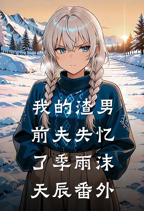 我的渣男前夫失忆了季雨沫天辰 番外