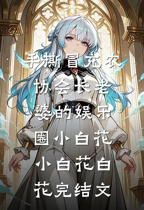 手撕冒充农协会长老婆的娱乐圈小白花小白花白花完结文