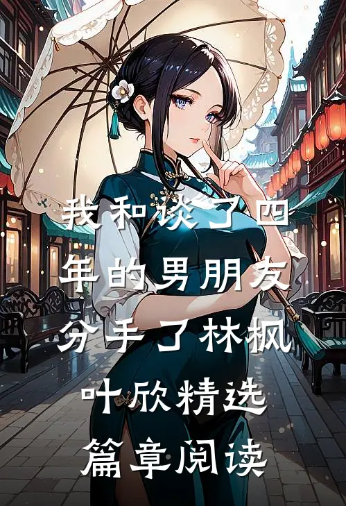 我和谈了四年的男朋友分手了林枫叶欣精选篇章阅读