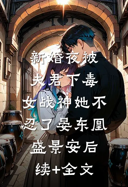 新婚夜被夫君下毒，女战神她不忍了晏东凰盛景安后续+全文