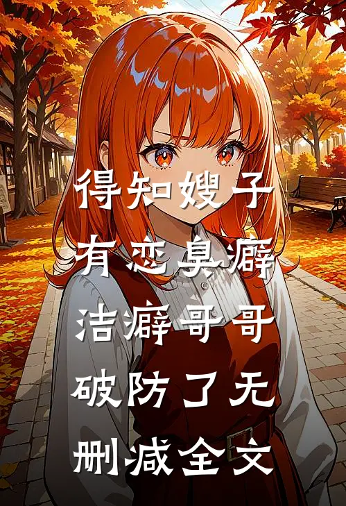 得知嫂子有恋臭癖，洁癖哥哥破防了无删减全文