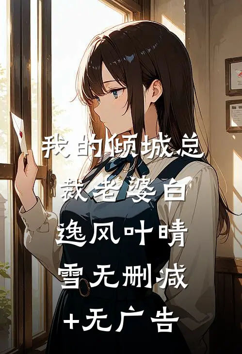 我的倾城总裁老婆白逸风叶晴雪无删减+无广告