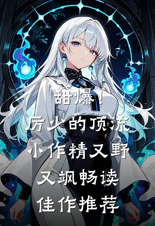 甜爆！厉少的顶流小作精又野又飒畅读佳作推荐