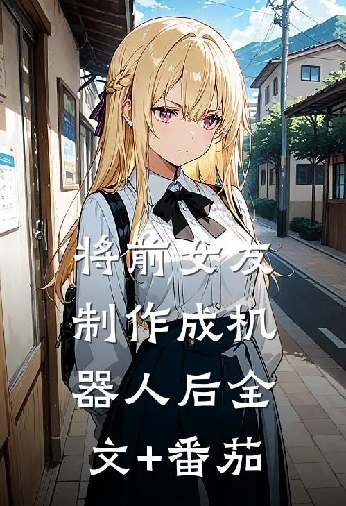 将前女友制作成机器人后全文+番茄