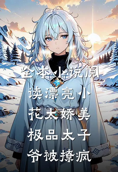 全本小说阅读漂亮小花太娇美,极品太子爷被撩疯