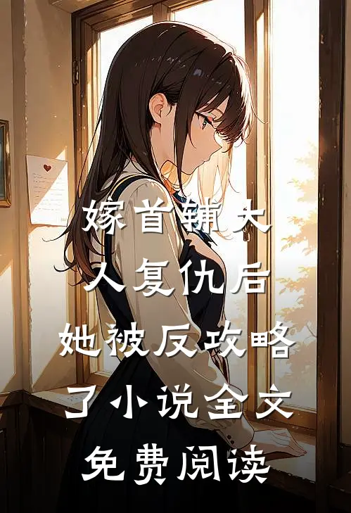 嫁首辅大人复仇后，她被反攻略了小说全文免费阅读