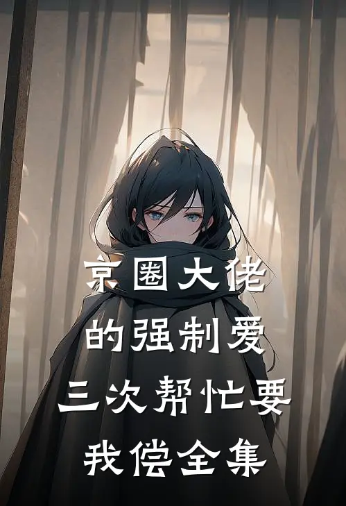 京圈大佬的强制爱：三次帮忙要我偿全集