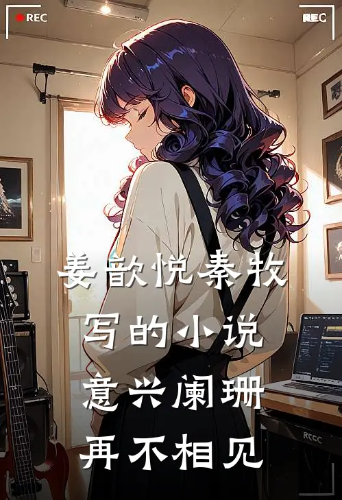 姜歆悦秦牧写的小说意兴阑珊再不相见