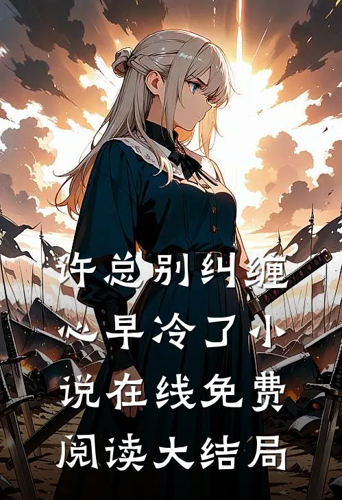 许总别纠缠，心早冷了小说在线免费阅读大结局