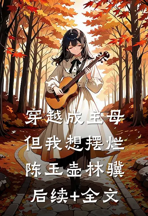 穿越成主母，但我想摆烂陈玉壶林骥后续+全文