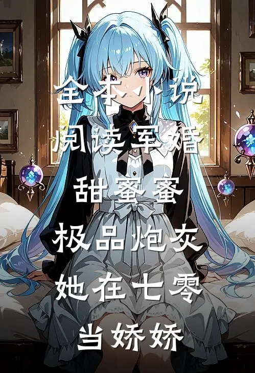 全本小说阅读军婚甜蜜蜜：极品炮灰她在七零当娇娇