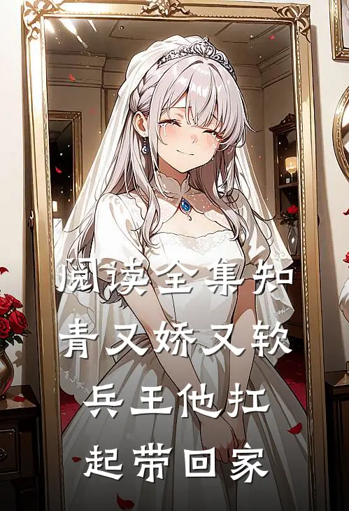 阅读全集知青又娇又软，兵王他扛起带回家