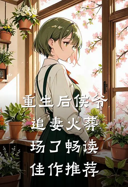 重生后侯爷追妻火葬场了畅读佳作推荐
