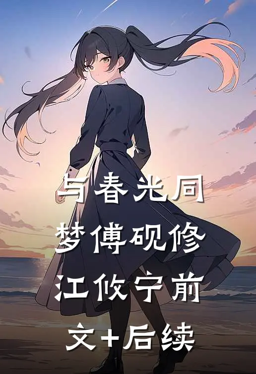 与春光同梦傅砚修江攸宁前文+后续