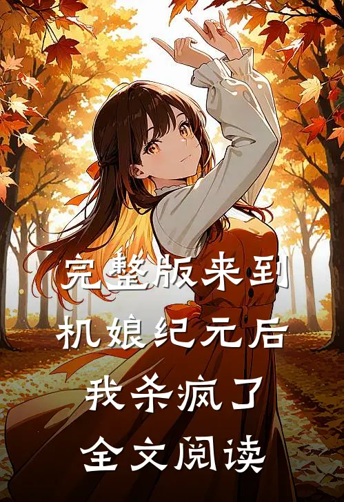 完整版来到机娘纪元后,我杀疯了全文阅读