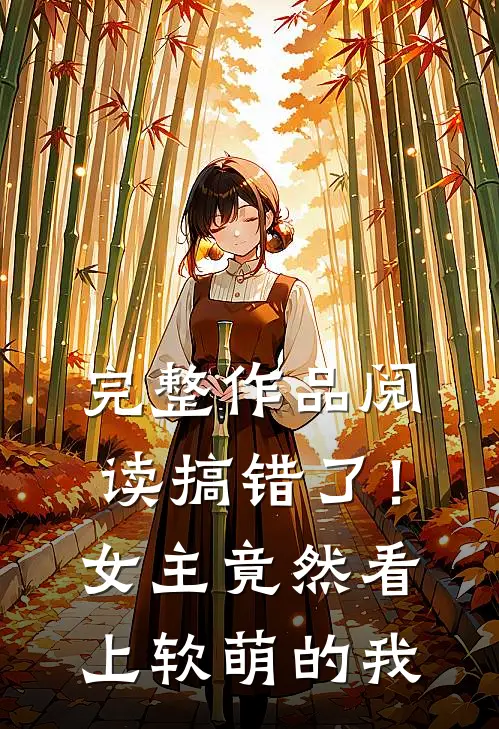 完整作品阅读搞错了！女主竟然看上软萌的我