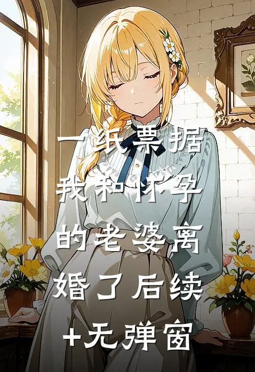 一纸票据，我和怀孕的老婆离婚了后续+无弹窗