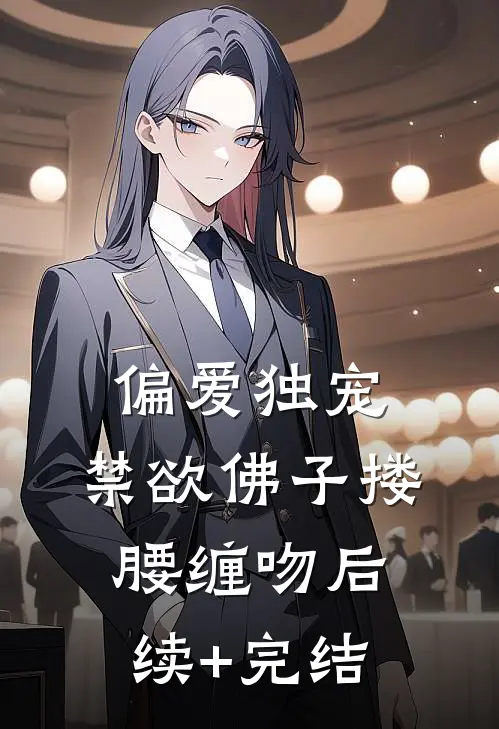 偏爱独宠，禁欲佛子搂腰缠吻后续+完结