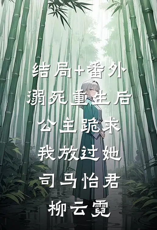 结局+番外溺死重生后，公主跪求我放过她司马怡君柳云霓