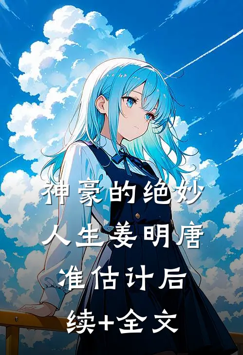 神豪的绝妙人生姜明唐准估计后续+全文