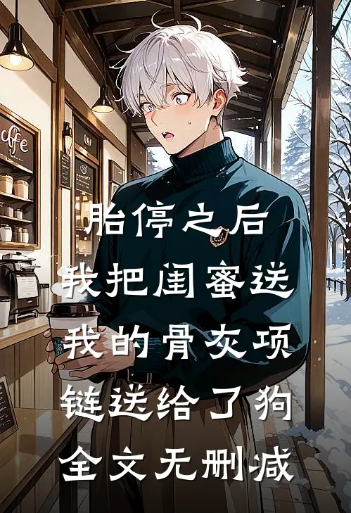 胎停之后，我把闺蜜送我的骨灰项链送给了狗全文无删减