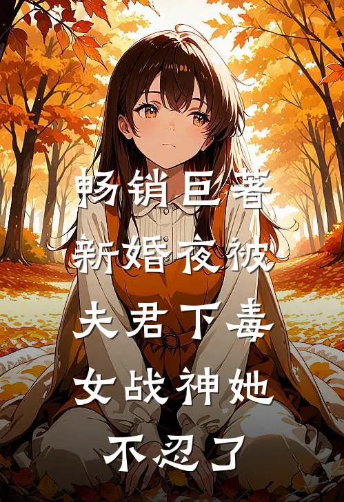 畅销巨著新婚夜被夫君下毒，女战神她不忍了