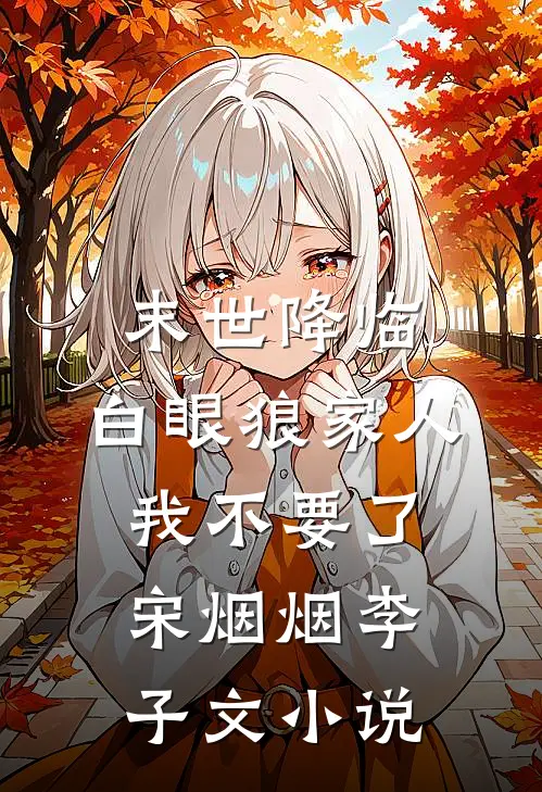 末世降临，白眼狼家人我不要了宋烟烟李子文小说