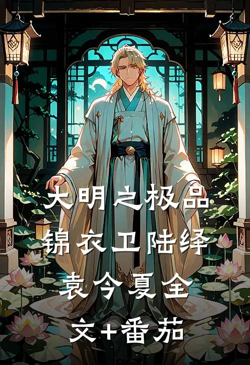 大明之极品锦衣卫陆绎袁今夏全文+番茄