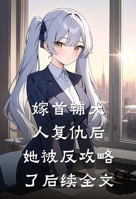 嫁首辅大人复仇后，她被反攻略了后续全文