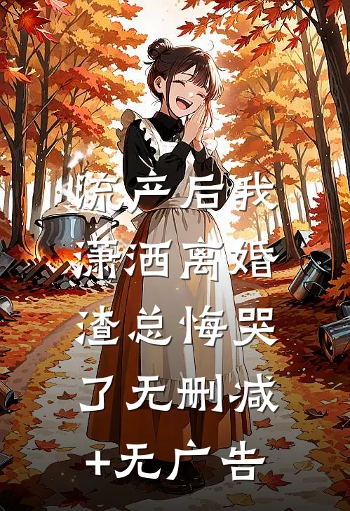 流产后我潇洒离婚，渣总悔哭了无删减+无广告