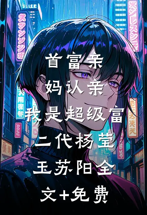 首富亲妈认亲：我是超级富二代杨莹玉苏阳全文+免费