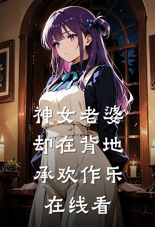 神女老婆，却在背地承欢作乐在线看