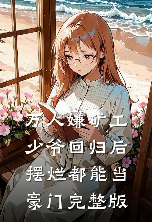 万人嫌矿工少爷回归后，摆烂都能当豪门完整版