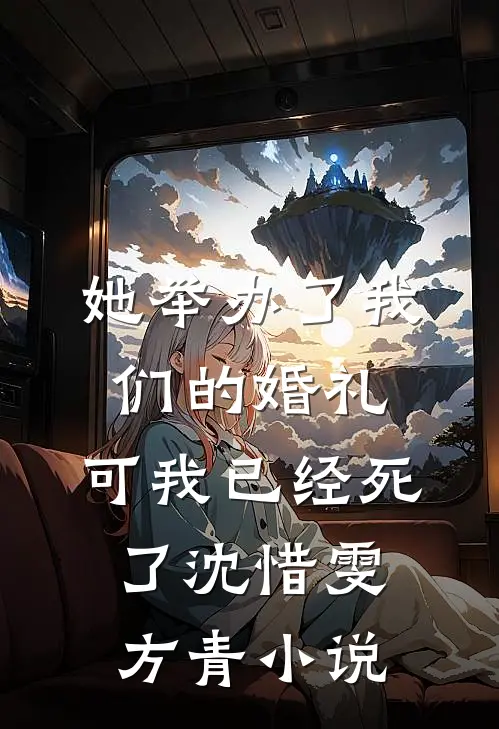 她举办了我们的婚礼，可我已经死了沈惜雯方青小说