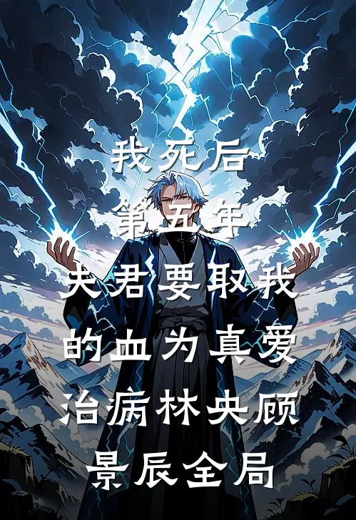 我死后第五年，夫君要取我的血为真爱治病林央顾景辰全局