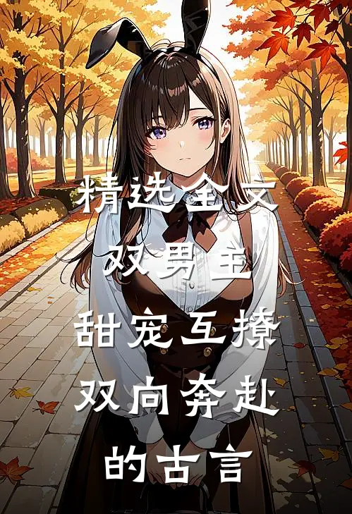 精选全文双男主:甜宠互撩,双向奔赴的古言
