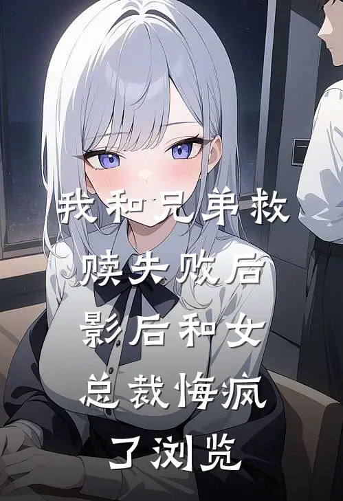 我和兄弟救赎失败后，影后和女总裁悔疯了浏览