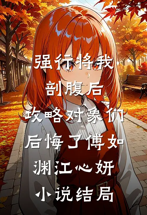 强行将我剖腹后，攻略对象们后悔了傅如渊江心妍小说结局