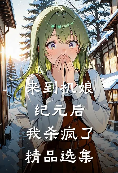 来到机娘纪元后，我杀疯了精品选集