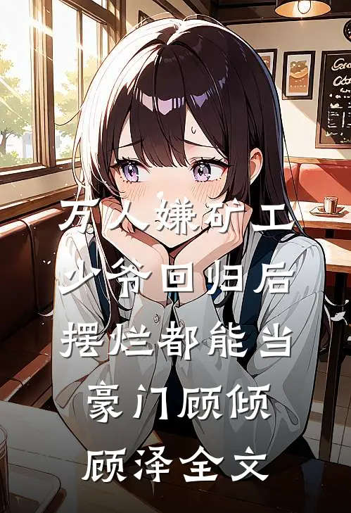 万人嫌矿工少爷回归后，摆烂都能当豪门顾倾顾泽全文