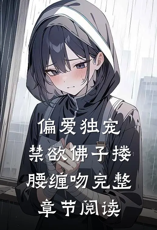 偏爱独宠，禁欲佛子搂腰缠吻完整章节阅读