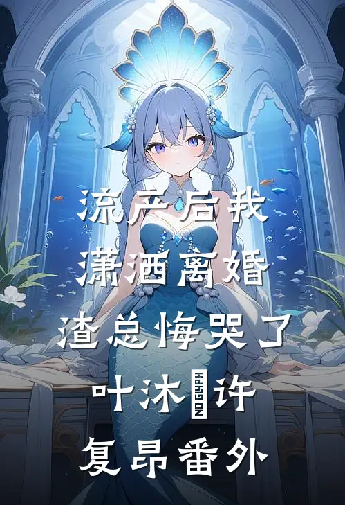 流产后我潇洒离婚，渣总悔哭了叶沐笒许复昂 番外